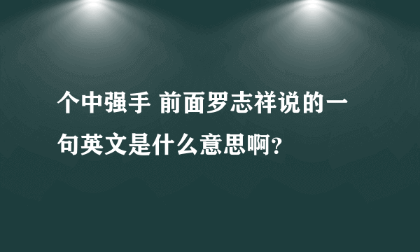 个中强手 前面罗志祥说的一句英文是什么意思啊？