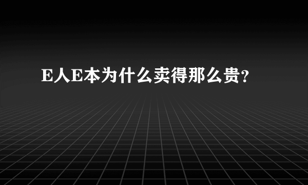 E人E本为什么卖得那么贵？