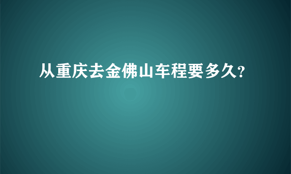 从重庆去金佛山车程要多久？