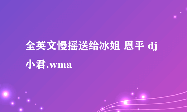 全英文慢摇送给冰姐 恩平 dj 小君.wma