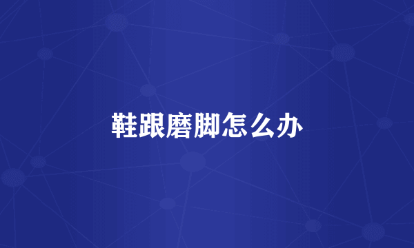 鞋跟磨脚怎么办
