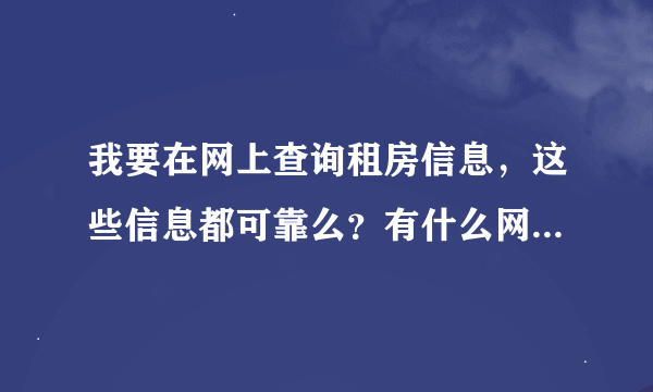 我要在网上查询租房信息，这些信息都可靠么？有什么网站的比较靠谱