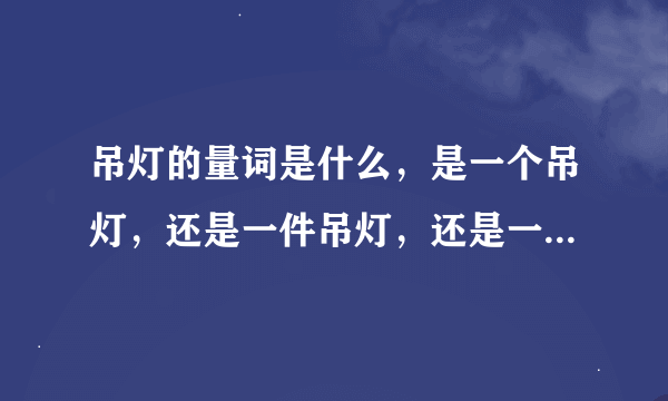 吊灯的量词是什么，是一个吊灯，还是一件吊灯，还是一顶吊灯呢