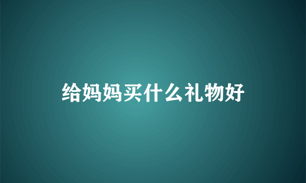 给妈妈买什么礼物好