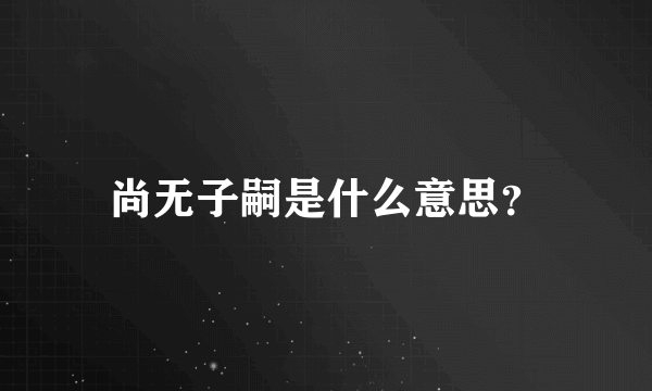 尚无子嗣是什么意思？