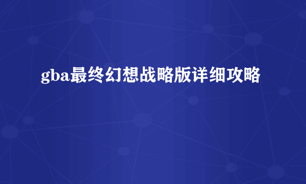 gba最终幻想战略版详细攻略