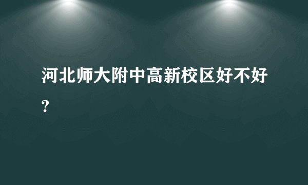 河北师大附中高新校区好不好?