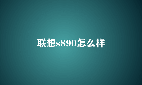 联想s890怎么样