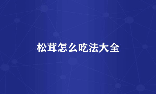 松茸怎么吃法大全