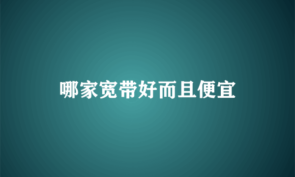 哪家宽带好而且便宜