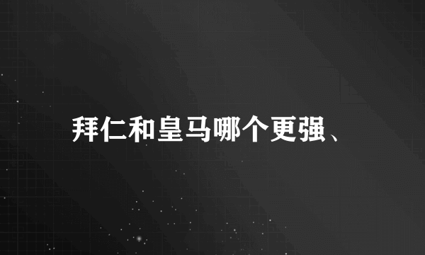 拜仁和皇马哪个更强、