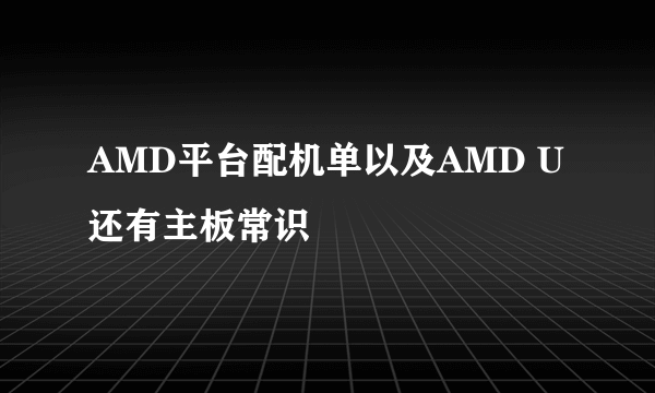 AMD平台配机单以及AMD U还有主板常识