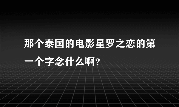 那个泰国的电影星罗之恋的第一个字念什么啊？