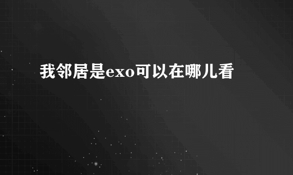 我邻居是exo可以在哪儿看