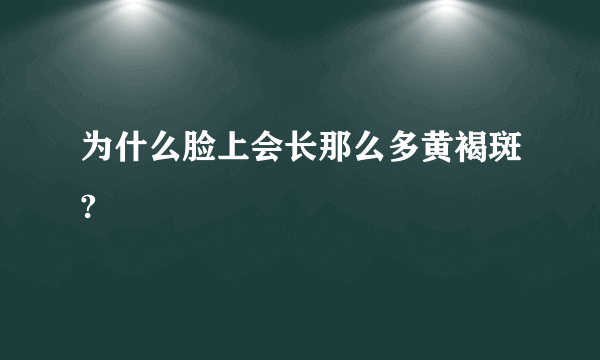 为什么脸上会长那么多黄褐斑?