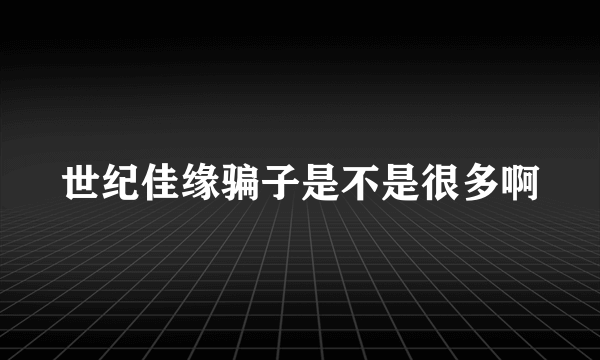 世纪佳缘骗子是不是很多啊
