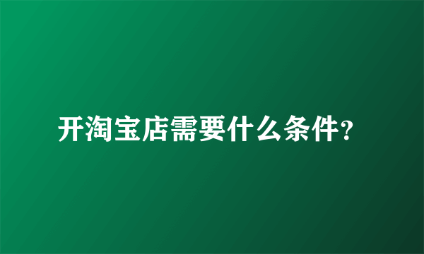 开淘宝店需要什么条件？