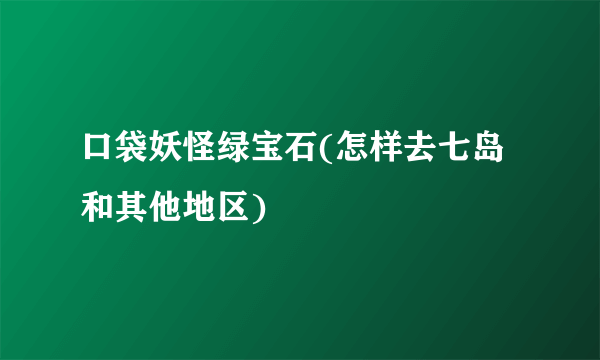 口袋妖怪绿宝石(怎样去七岛和其他地区)