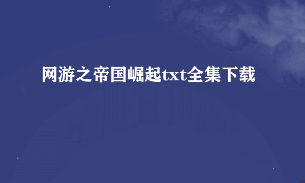 网游之帝国崛起txt全集下载