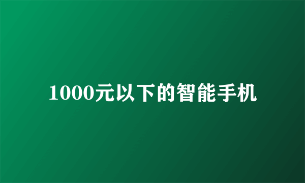 1000元以下的智能手机