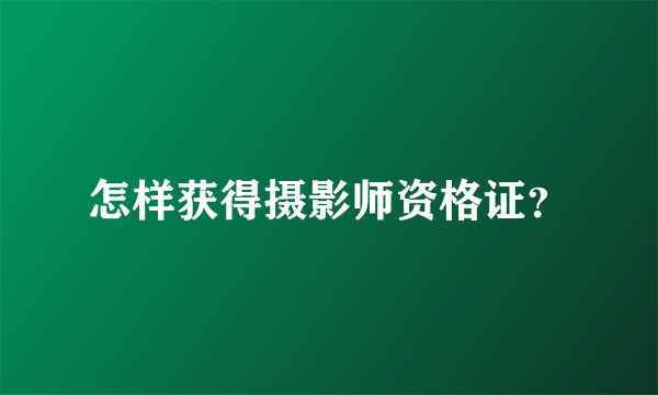 怎样获得摄影师资格证？