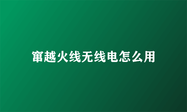 窜越火线无线电怎么用