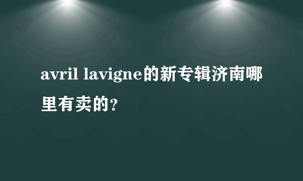 avril lavigne的新专辑济南哪里有卖的？