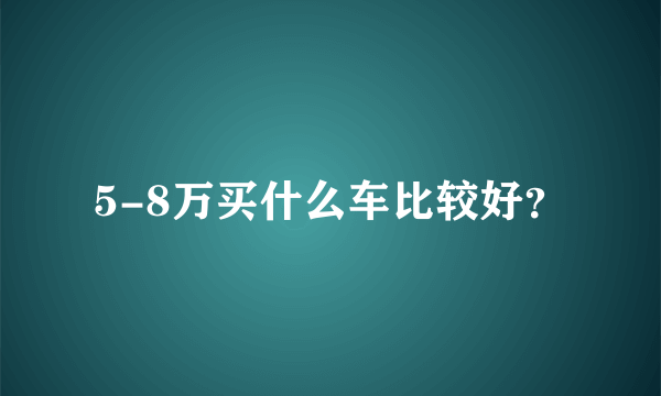 5-8万买什么车比较好？
