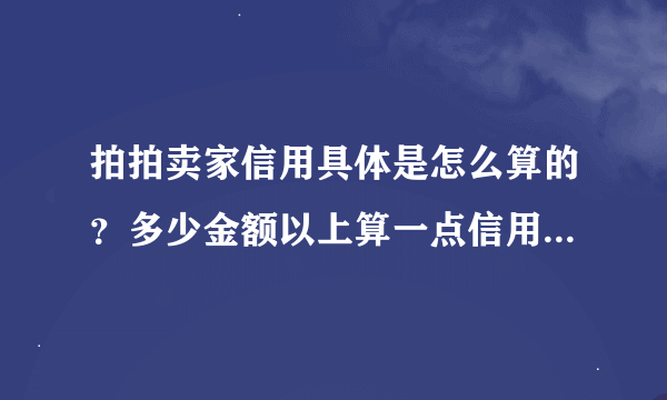 拍拍卖家信用具体是怎么算的？多少金额以上算一点信用？为什么有时候计分有时候不计分呢？