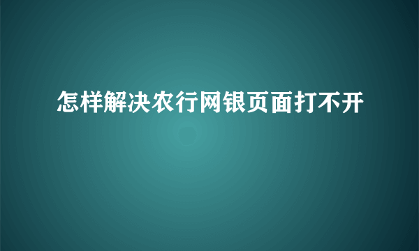 怎样解决农行网银页面打不开