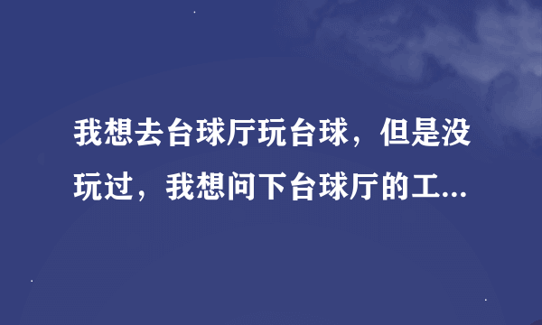我想去台球厅玩台球，但是没玩过，我想问下台球厅的工作人员会不会教呢？