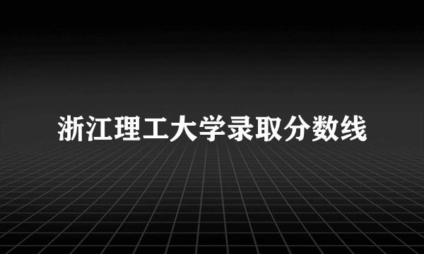 浙江理工大学录取分数线