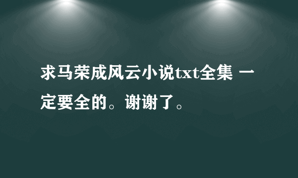 求马荣成风云小说txt全集 一定要全的。谢谢了。