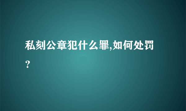 私刻公章犯什么罪,如何处罚？