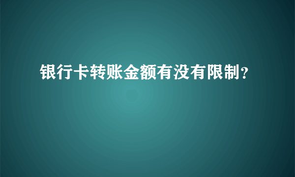 银行卡转账金额有没有限制？