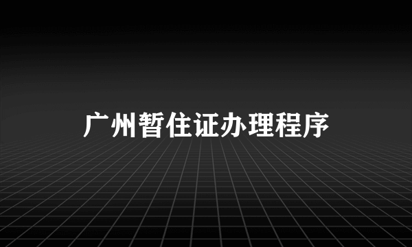 广州暂住证办理程序