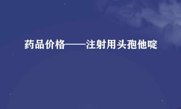 药品价格——注射用头孢他啶