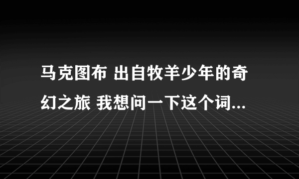 马克图布 出自牧羊少年的奇幻之旅 我想问一下这个词原词是什么