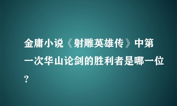 金庸小说《射雕英雄传》中第一次华山论剑的胜利者是哪一位？