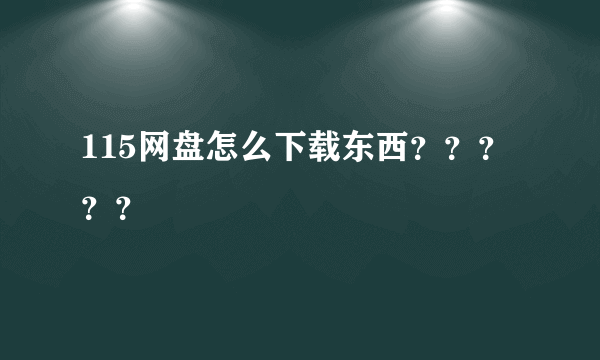 115网盘怎么下载东西？？？？？