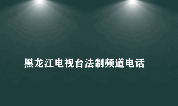 
黑龙江电视台法制频道电话
