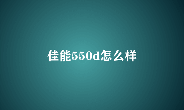 佳能550d怎么样