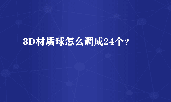 3D材质球怎么调成24个？