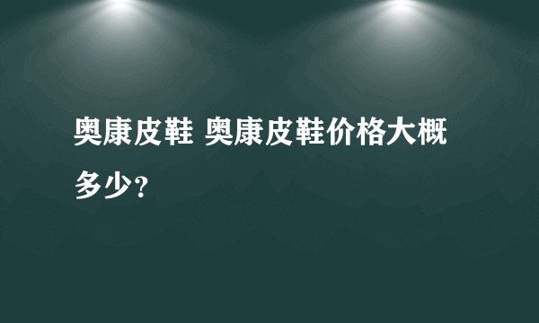 奥康皮鞋 奥康皮鞋价格大概多少？