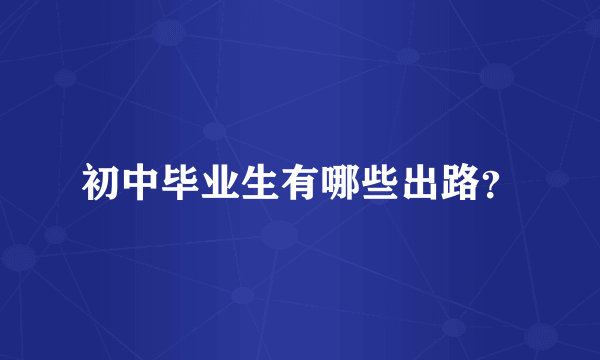 初中毕业生有哪些出路？