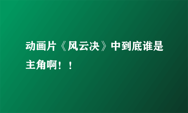 动画片《风云决》中到底谁是主角啊！！