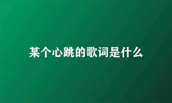 某个心跳的歌词是什么