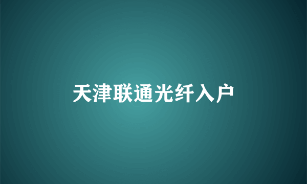 天津联通光纤入户