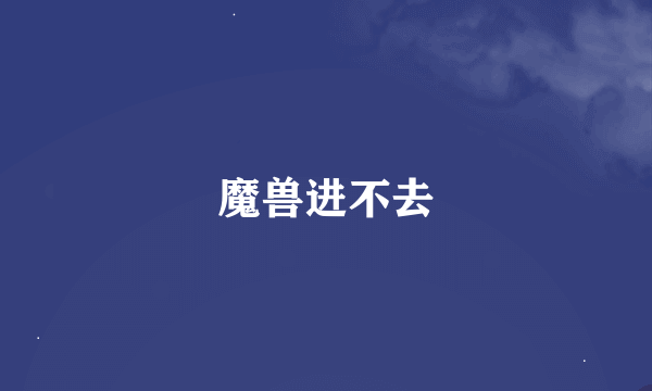 魔兽进不去