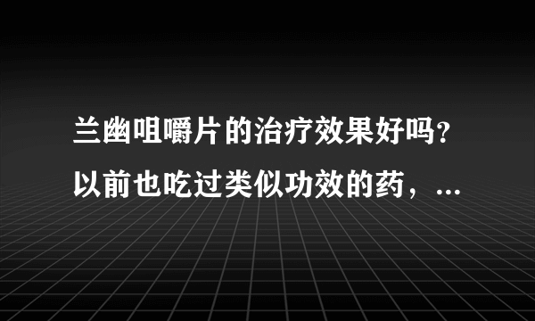 兰幽咀嚼片的治疗效果好吗？以前也吃过类似功效的药，感觉没什么用，不知道兰幽咀嚼片怎么样。